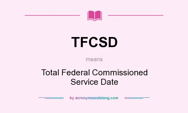 What does TFCSD mean? It stands for Total Federal Commissioned Service Date