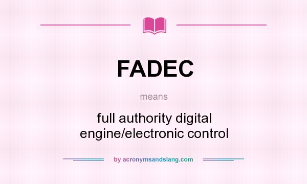 What does FADEC mean? It stands for full authority digital engine/electronic control