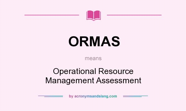 What does ORMAS mean? It stands for Operational Resource Management Assessment
