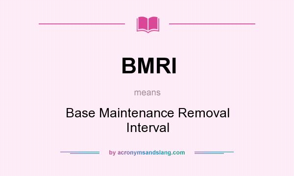 What does BMRI mean? It stands for Base Maintenance Removal Interval