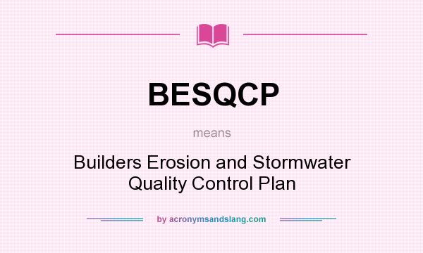 What does BESQCP mean? It stands for Builders Erosion and Stormwater Quality Control Plan