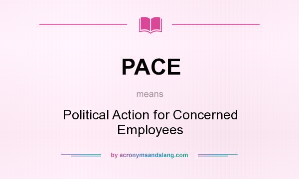 What does PACE mean? It stands for Political Action for Concerned Employees