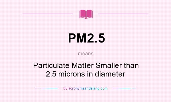 What does PM2.5 mean? It stands for Particulate Matter Smaller than 2.5 microns in diameter