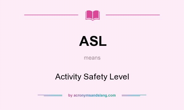 What does ASL mean? It stands for Activity Safety Level