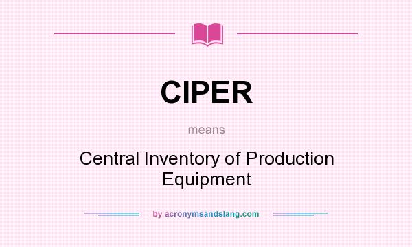 What does CIPER mean? It stands for Central Inventory of Production Equipment