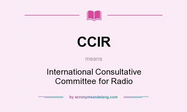 What does CCIR mean? It stands for International Consultative Committee for Radio
