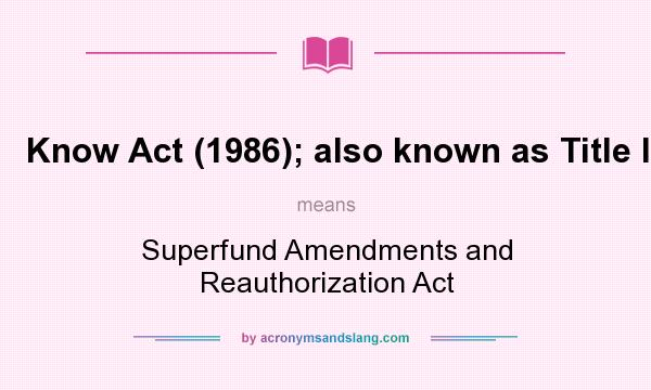 What does Know Act (1986); also known as Title III mean? It stands for Superfund Amendments and Reauthorization Act
