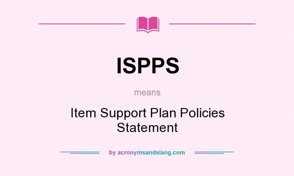 What does ISPPS mean? It stands for Item Support Plan Policies Statement