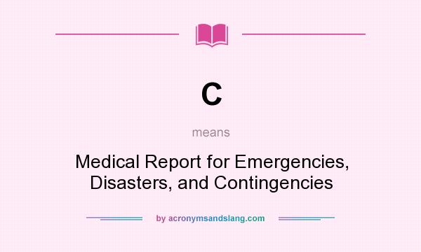 What does C mean? It stands for Medical Report for Emergencies, Disasters, and Contingencies
