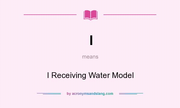 What does I mean? It stands for I Receiving Water Model