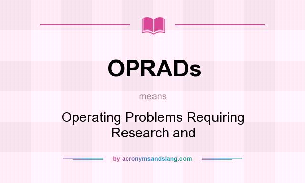 What does OPRADs mean? It stands for Operating Problems Requiring Research and