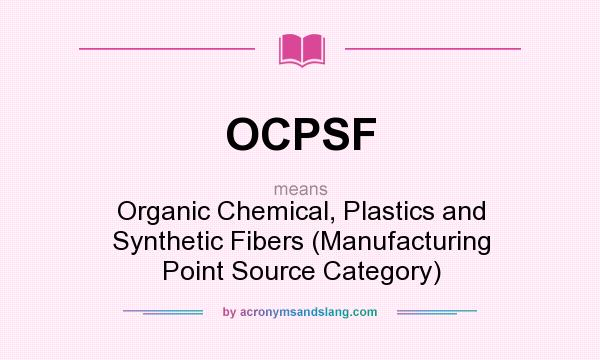 What does OCPSF mean? It stands for Organic Chemical, Plastics and Synthetic Fibers (Manufacturing Point Source Category)