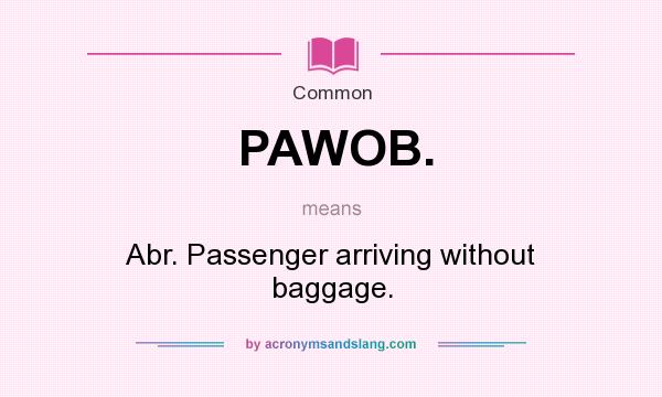 What does PAWOB. mean? It stands for Abr. Passenger arriving without baggage.