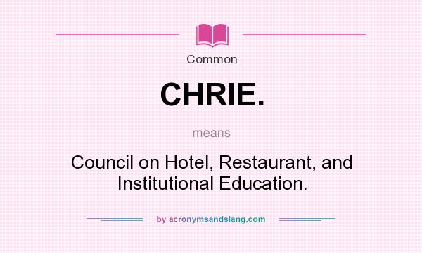 What does CHRIE. mean? It stands for Council on Hotel, Restaurant, and Institutional Education.