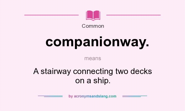 What does companionway. mean? It stands for A stairway connecting two decks on a ship.