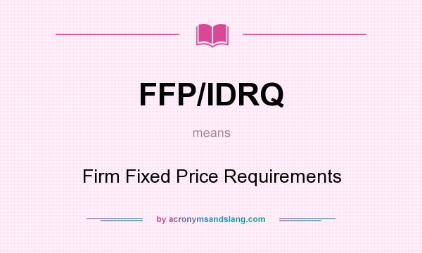 What does FFP/IDRQ mean? It stands for Firm Fixed Price Requirements