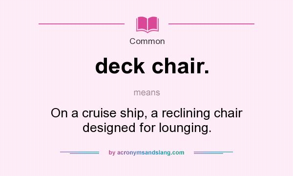 What does deck chair. mean? It stands for On a cruise ship, a reclining chair designed for lounging.