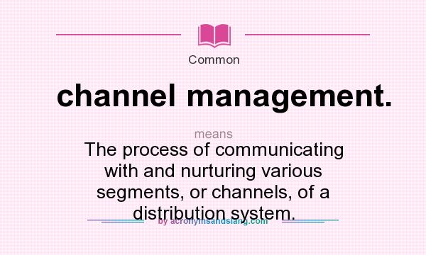 What does channel management. mean? It stands for The process of communicating with and nurturing various segments, or channels, of a distribution system.