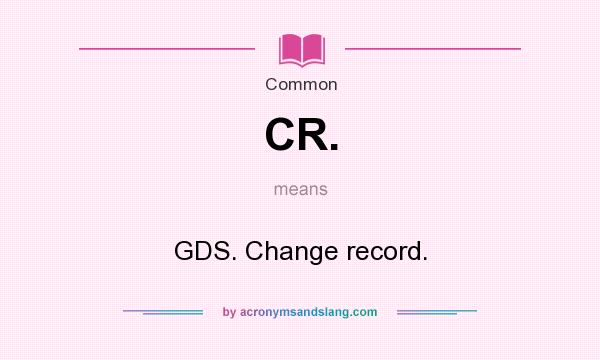 What does CR. mean? It stands for GDS. Change record.