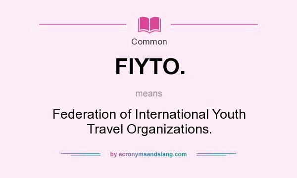 What does FIYTO. mean? It stands for Federation of International Youth Travel Organizations.