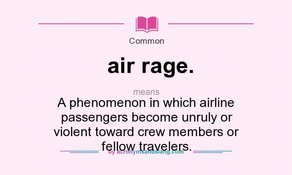 What does air rage. mean? It stands for A phenomenon in which airline passengers become unruly or violent toward crew members or fellow travelers.