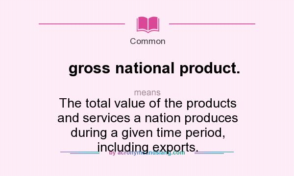 What does gross national product. mean? It stands for The total value of the products and services a nation produces during a given time period, including exports.