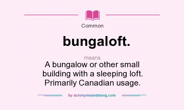 What does bungaloft. mean? It stands for A bungalow or other small building with a sleeping loft. Primarily Canadian usage.