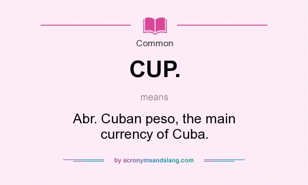 What does CUP. mean? It stands for Abr. Cuban peso, the main currency of Cuba.