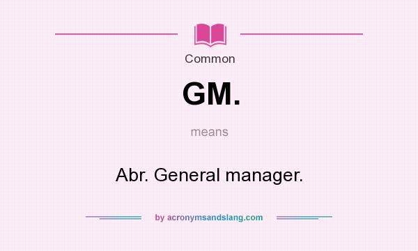 What does GM. mean? It stands for Abr. General manager.