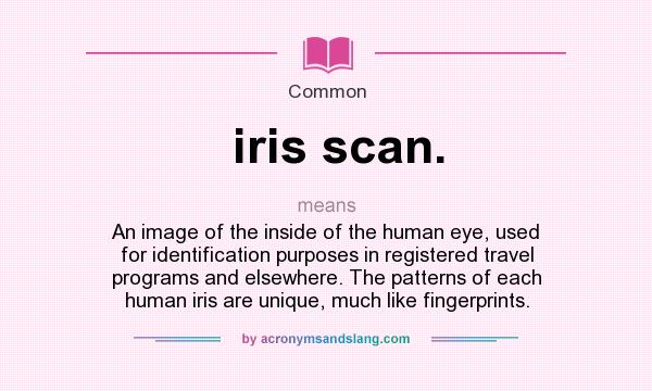 does iris scan. mean? Definition of iris scan. - iris scan. stands for An image of the inside of the human used for identification purposes in registered travel programs