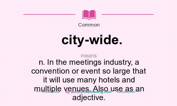 What does city-wide. mean? It stands for n. In the meetings industry, a convention or event so large that it will use many hotels and multiple venues. Also use as an adjective.