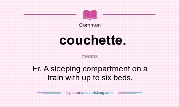 What does couchette. mean? It stands for Fr. A sleeping compartment on a train with up to six beds.