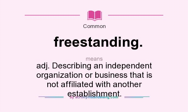 What does freestanding. mean? It stands for adj. Describing an independent organization or business that is not affiliated with another establishment.