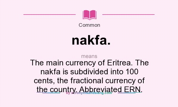 What does nakfa. mean? It stands for The main currency of Eritrea. The nakfa is subdivided into 100 cents, the fractional currency of the country. Abbreviated ERN.