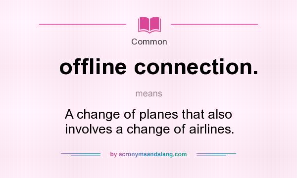 What does offline connection. mean? It stands for A change of planes that also involves a change of airlines.