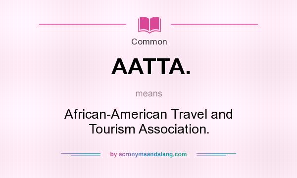 What does AATTA. mean? It stands for African-American Travel and Tourism Association.