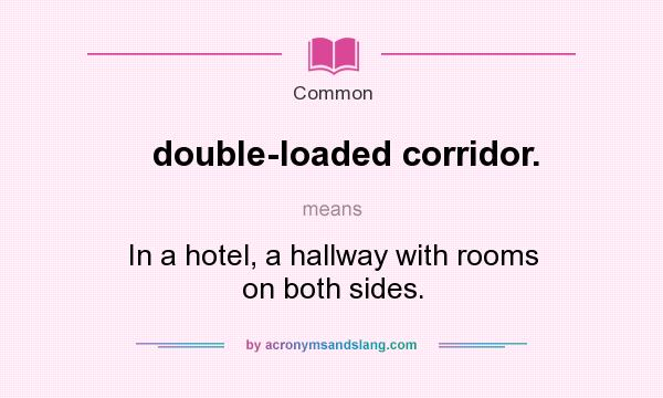 What does double-loaded corridor. mean? It stands for In a hotel, a hallway with rooms on both sides.