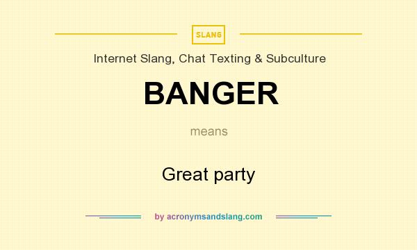 What does BANGER mean? It stands for Great party