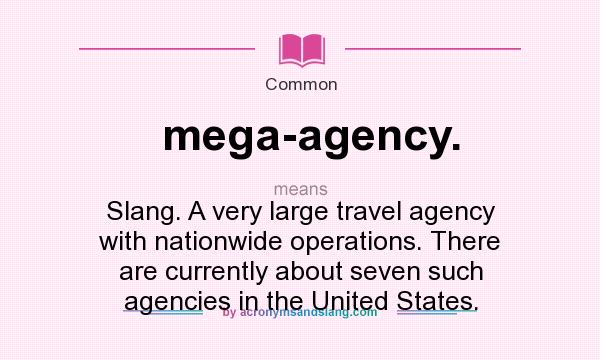 What does mega-agency. mean? It stands for Slang. A very large travel agency with nationwide operations. There are currently about seven such agencies in the United States.