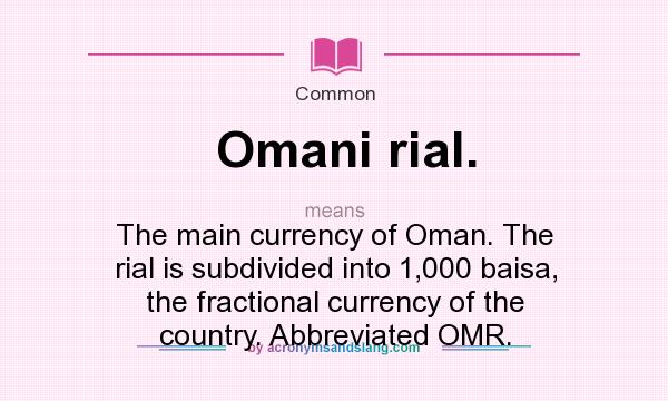 What does Omani rial. mean? It stands for The main currency of Oman. The rial is subdivided into 1,000 baisa, the fractional currency of the country. Abbreviated OMR.