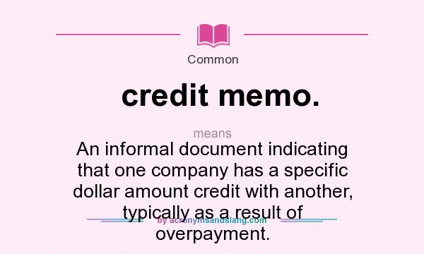 What does credit memo. mean? It stands for An informal document indicating that one company has a specific dollar amount credit with another, typically as a result of overpayment.