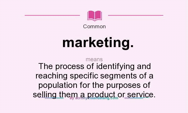What does marketing. mean? It stands for The process of identifying and reaching specific segments of a population for the purposes of selling them a product or service.