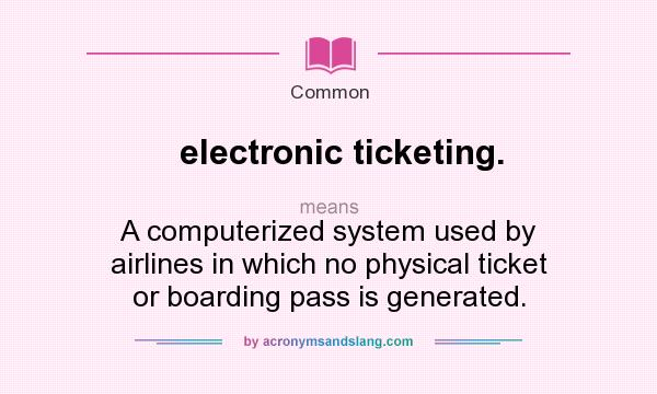 What does electronic ticketing. mean? It stands for A computerized system used by airlines in which no physical ticket or boarding pass is generated.