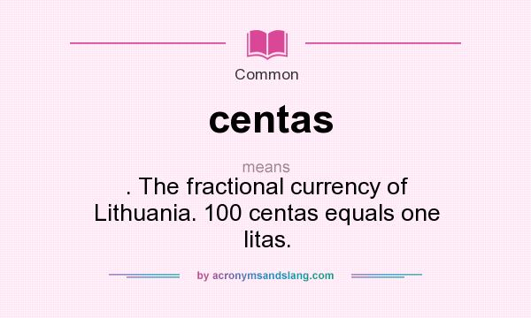 What does centas mean? It stands for . The fractional currency of Lithuania. 100 centas equals one litas.