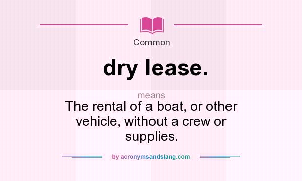 What does dry lease. mean? It stands for The rental of a boat, or other vehicle, without a crew or supplies.