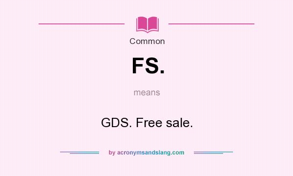 What does FS. mean? It stands for GDS. Free sale.