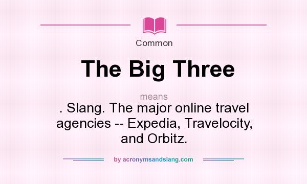 What does The Big Three mean? It stands for . Slang. The major online travel agencies -- Expedia, Travelocity, and Orbitz.