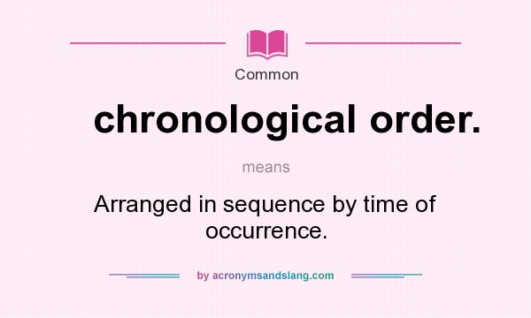 What does chronological order. mean? It stands for Arranged in sequence by time of occurrence.