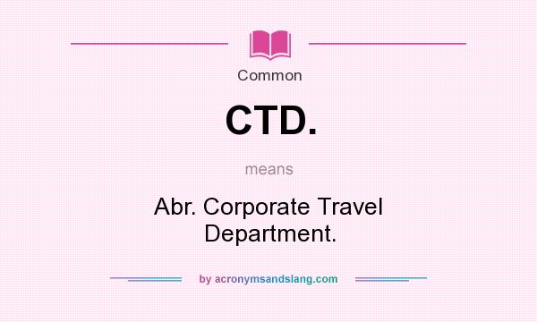 What does CTD. mean? It stands for Abr. Corporate Travel Department.