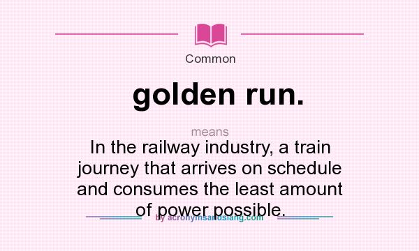 What does golden run. mean? It stands for In the railway industry, a train journey that arrives on schedule and consumes the least amount of power possible.